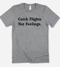 Catch Flights Not Feelings - Funny Sassy Sarcastic T-Shirt